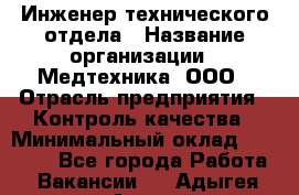 Инженер технического отдела › Название организации ­ Медтехника, ООО › Отрасль предприятия ­ Контроль качества › Минимальный оклад ­ 23 000 - Все города Работа » Вакансии   . Адыгея респ.,Адыгейск г.